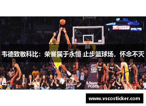 韦德致敬科比：荣誉属于永恒 止步篮球场，怀念不灭
